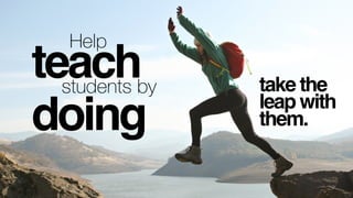 teach
doing
Help
students by take the
leap with
them.
 