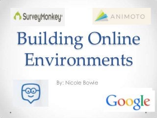 Building Online
Environments
By: Nicole Bowie

 
