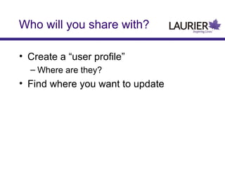 Who will you share with?
• Create a “user profile”
– Where are they?

• Find where you want to update

 