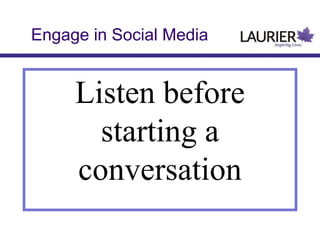 Engage in Social Media

Listen before
starting a
conversation

 