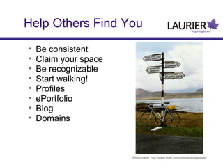 Help Others Find You
•
•
•
•
•
•
•
•

Be consistent
Claim your space
Be recognizable
Start walking!
Profiles
ePortfolio
Blog
Domains

Photo credit: http://www.flickr.com/photos/sludgeulper/

 