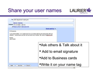Share your user names

Ask others & Talk about it
 Add to email signature
Add to Business cards
Write it on your name tag

 