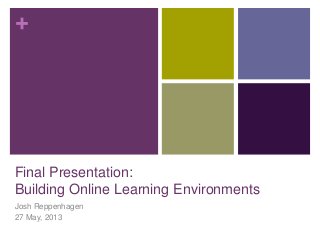+
Final Presentation:
Building Online Learning Environments
Josh Reppenhagen
27 May, 2013
 