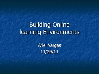 Ariel Vargas 11/29/11 Building Online learning Environments 
