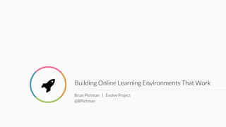 Building Online Learning Environments That Work
Brian Pichman | Evolve Project
@BPichman
!
 