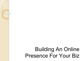 1
Building An Online
Presence For Your Biz
 