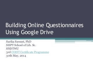 Building Online Questionnaires
Using Google Drive
Sarika Sawant, PhD
SHPT School of Lib. Sc.
SNDTWU
3rd COIST Certificate Programme
30th May, 2014
 