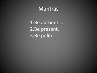 1.Be authentic.
2.Be present.
3.Be polite.
 