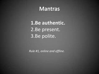 1.Be authentic.
 2.Be present.
 3.Be polite.

Rule #1, online and offline.
 