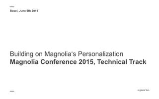 Building on Magnolia‘s Personalization
Magnolia Conference 2015, Technical Track
Basel, June 9th 2015
 