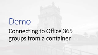 Connecting to Office 365
groups from a container
Demo
 