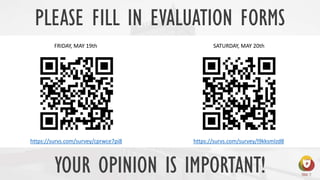 PLEASE FILL IN EVALUATION FORMS
FRIDAY, MAY 19th SATURDAY, MAY 20th
https://survs.com/survey/cprwce7pi8 https://survs.com/survey/l9kksmlzd8
YOUR OPINION IS IMPORTANT!
 