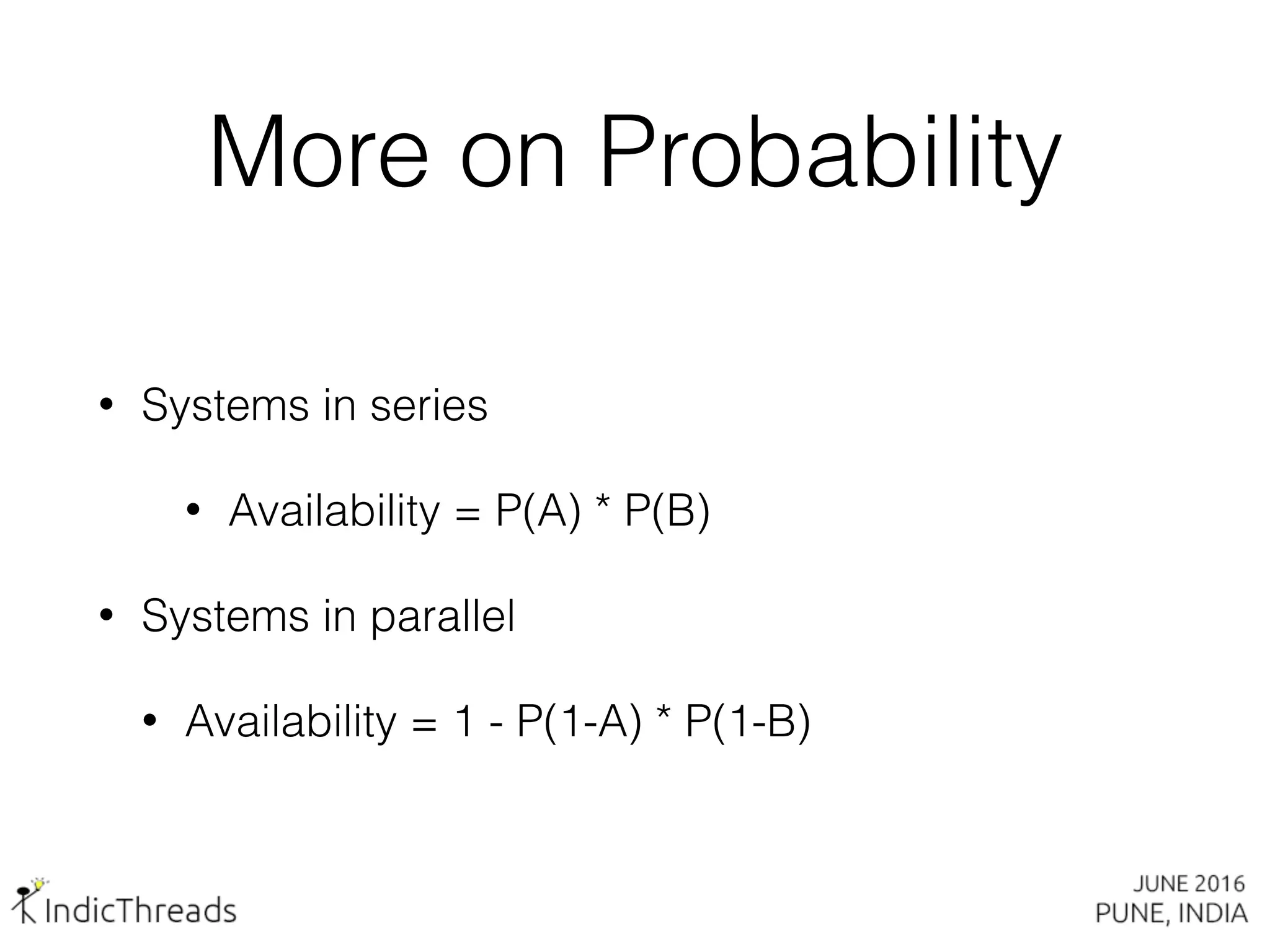 More on Probability
• Systems in series
• Availability = P(A) * P(B)
• Systems in parallel
• Availability = 1 - P(1-A) * P(1-B)
 
