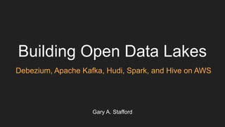 Building Open Data Lakes
Debezium, Apache Kafka, Hudi, Spark, and Hive on AWS
Gary A. Stafford
 