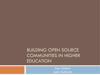 BUILDING OPEN SOURCE COMMUNITIES IN HIGHER EDUCATION Jose Cedeno Justin Gallardo 