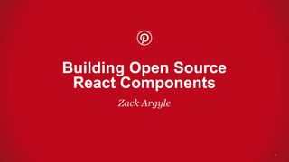 Zack Argyle
Building Open Source
React Components
1
 