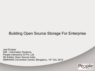 Building Open Source Storage For Enterprise



Joel Divekar
GM – Information Systems,
People Interactive (I) Pvt. Ltd.
9th Edition Open Source India,
NIMHANS Convention Centre, Bengaluru, 14th Oct, 2012
 