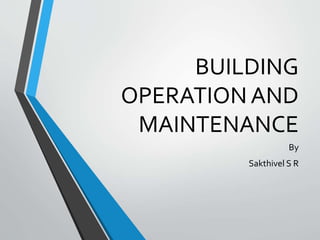 BUILDING
OPERATION AND
MAINTENANCE
By
Sakthivel S R
 