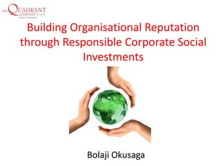 Building Organisational Reputation
through Responsible Corporate Social
            Investments




            Bolaji Okusaga
 