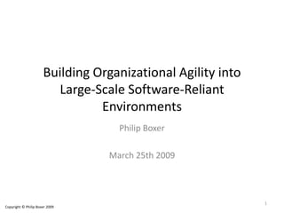 Building Organizational Agility into
Large-Scale Software-Reliant
Environments
Philip Boxer
March 25th 2009
Copyright © Philip Boxer 2009
1
 