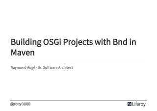 
 
 
Building OSGi Projects with Bnd in
Maven
Raymond Augé - Sr. So ware Architect
@rotty3000
 