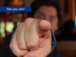 Yes you can!




               www.flickr.com/photos/maestropastelero/258000448
 