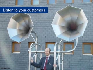 Listen to your customers
 