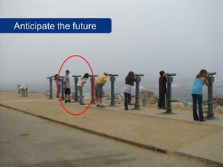 Anticipate the future




                        34
 