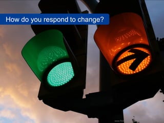 How do you respond to change?




                                www.flickr.com/photos/stephangeyer/2438944054
 