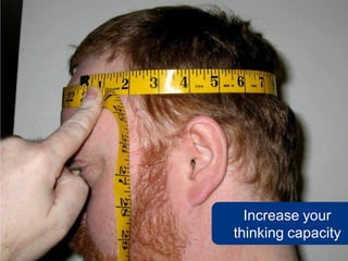 Increase your
thinking capacity
 