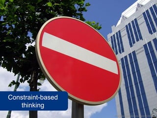 Constraint-based
   thinking
                   www.flickr.com/photos/squonk/651697384
 