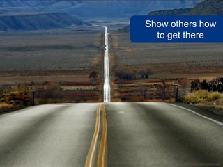 Show others how
  to get there




 www.flickr.com/photos/19779889@N00/4098873568
 