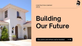 Our plans and where we're headed
CONSTRUCTION COMPANY
JAIPUR
Building
Our Future
 