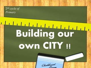 2nd cycle of
Primary

Building our
own CITY !!

 