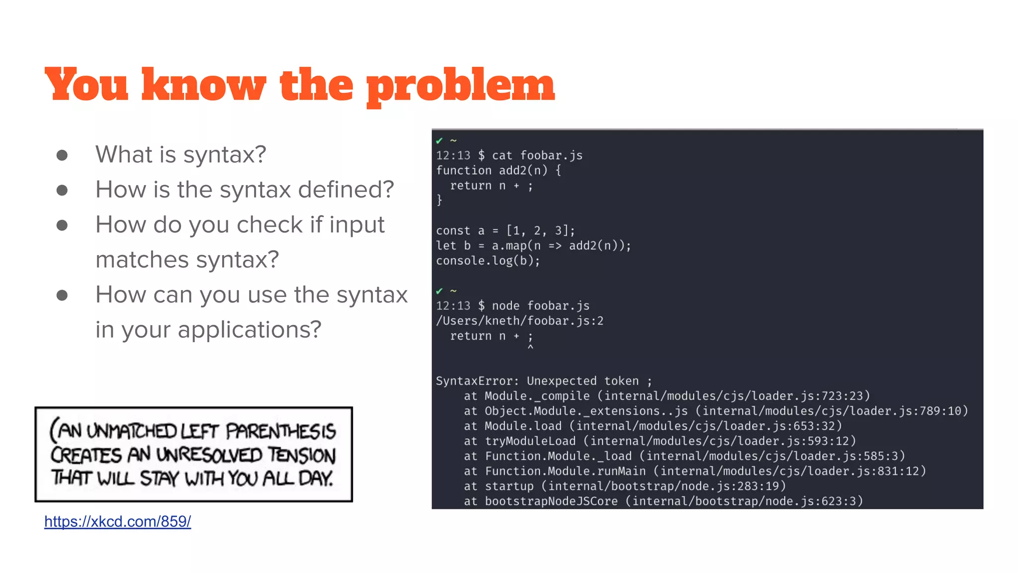 You know the problem
● What is syntax?
● How is the syntax deﬁned?
● How do you check if input
matches syntax?
● How can you use the syntax
in your applications?
https://xkcd.com/859/
 