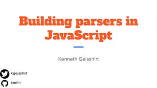 Building parsers in
JavaScript
Kenneth Geisshirt
kneth
kgeisshirt
 