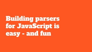 Building parsers
for JavaScript is
easy - and fun
 