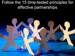 Follow the 15 time-tested principles for
effective partnerships
 