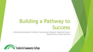 Building a Pathway to
Success
A Partnership between Frederick Community College & Frederick County
Department of Social Services
 