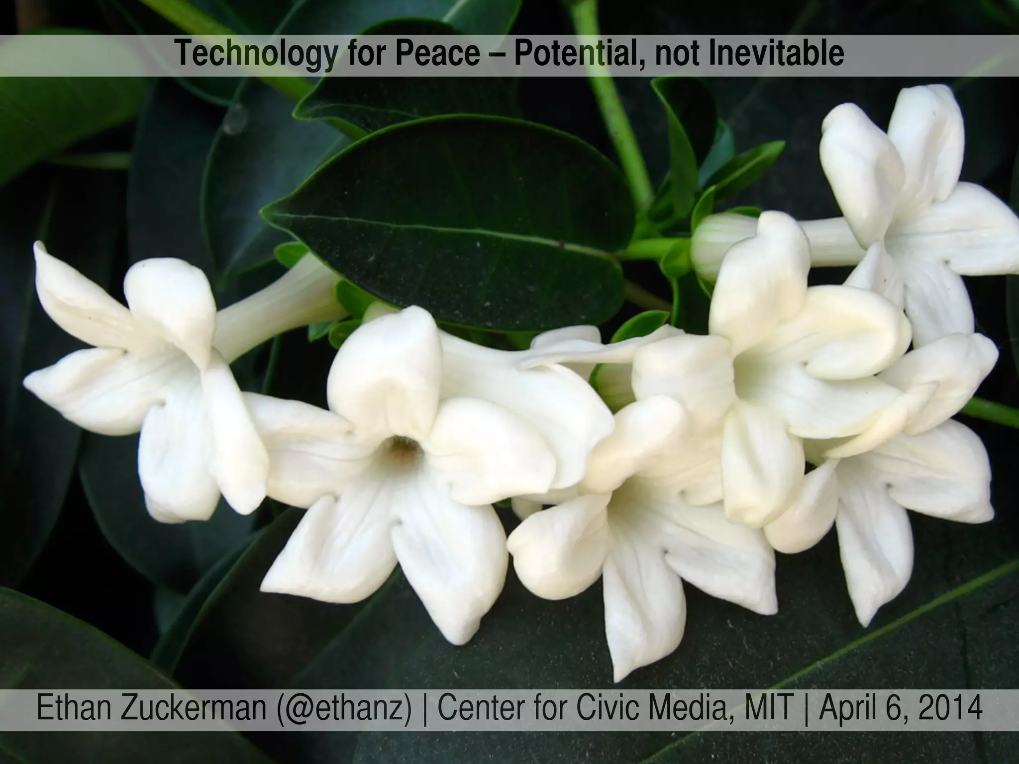 Technology for Peace – Potential, not Inevitable
Ethan Zuckerman (@ethanz) | Center for Civic Media, MIT | April 6, 2014