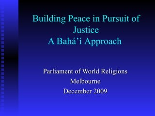 Building Peace in Pursuit of Justice A Bahá’í   Approach   Parliament of World Religions Melbourne December 2009 