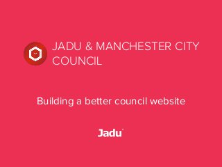 JADU & MANCHESTER CITY
COUNCIL
Building a better council website
 