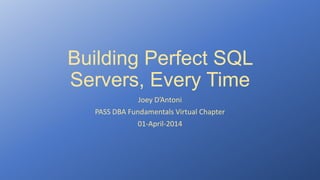Building Perfect SQL
Servers, Every Time
Joey D’Antoni
PASS DBA Fundamentals Virtual Chapter
01-April-2014
 