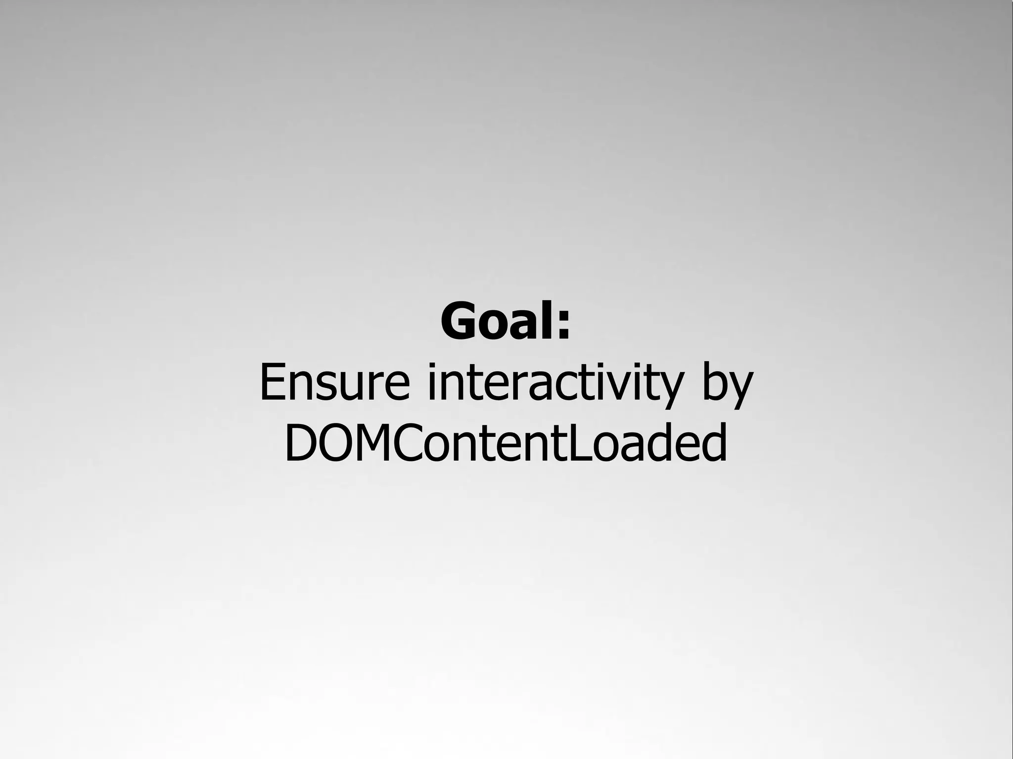 Goal:
Ensure interactivity by
 DOMContentLoaded
 