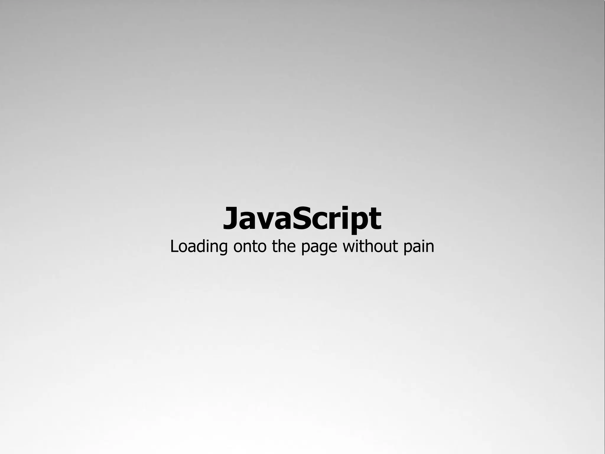 JavaScript
Loading onto the page without pain
 