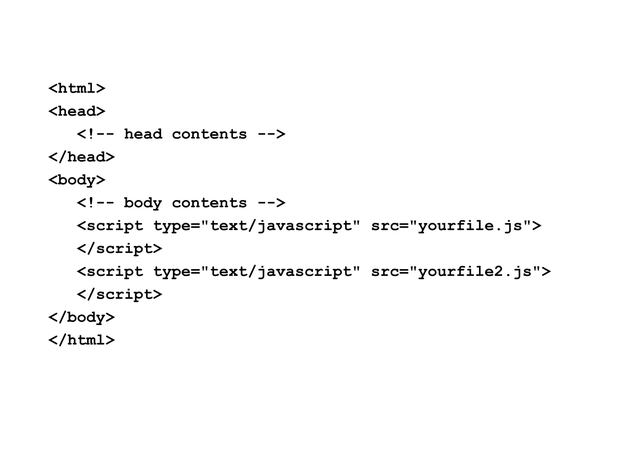 <html>
<head>
   <!-- head contents -->
</head>
<body>
   <!-- body contents -->
   <script type="text/javascript" src="yourfile.js">
   </script>
   <script type="text/javascript" src="yourfile2.js">
   </script>
</body>
</html>
 