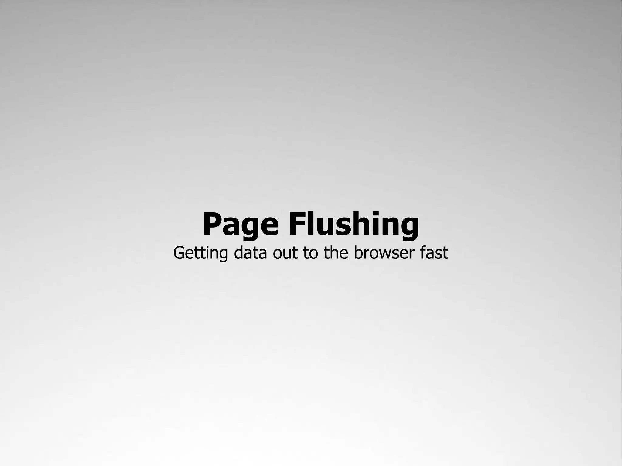 Page Flushing
Getting data out to the browser fast
 