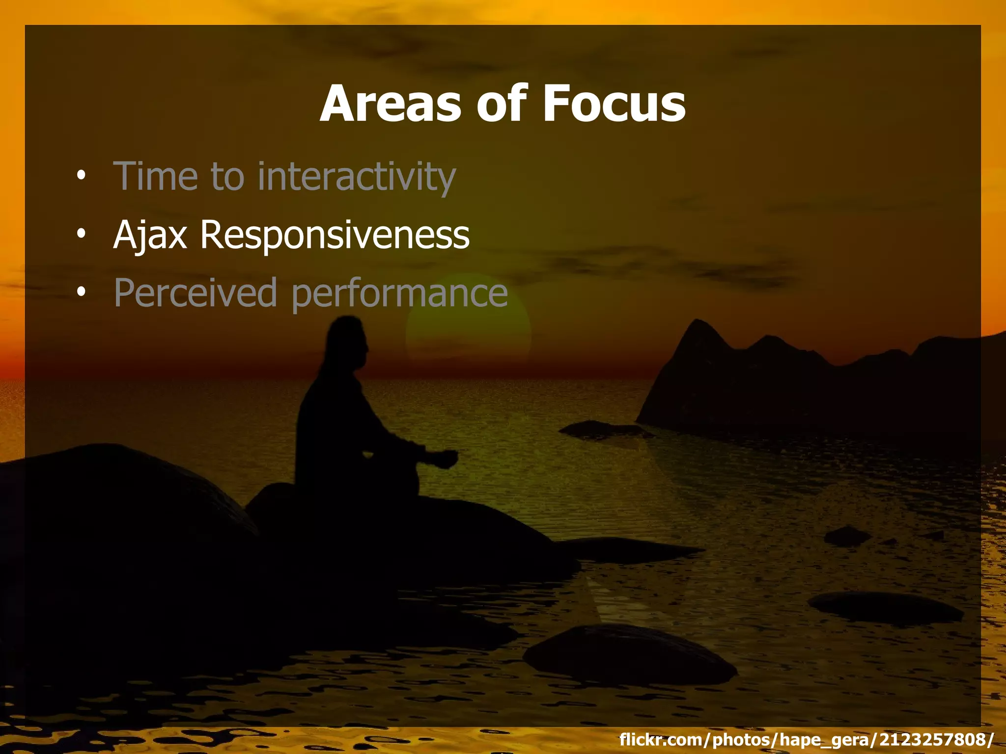 Areas of Focus
• Time to interactivity
• Ajax Responsiveness
• Perceived performance




                          flickr.com/photos/hape_gera/2123257808/
 