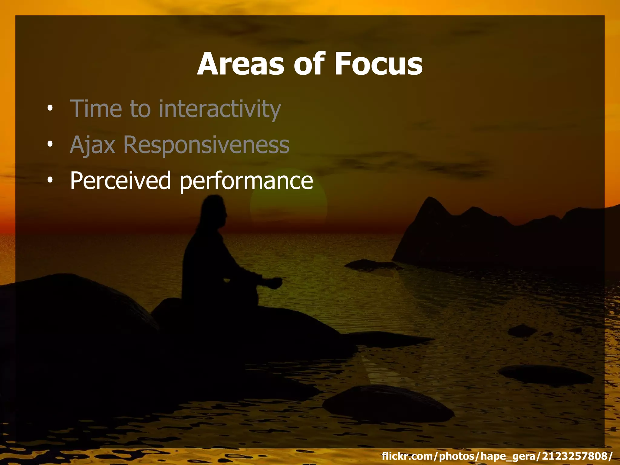 Areas of Focus
• Time to interactivity
• Ajax Responsiveness
• Perceived performance




                          flickr.com/photos/hape_gera/2123257808/
 