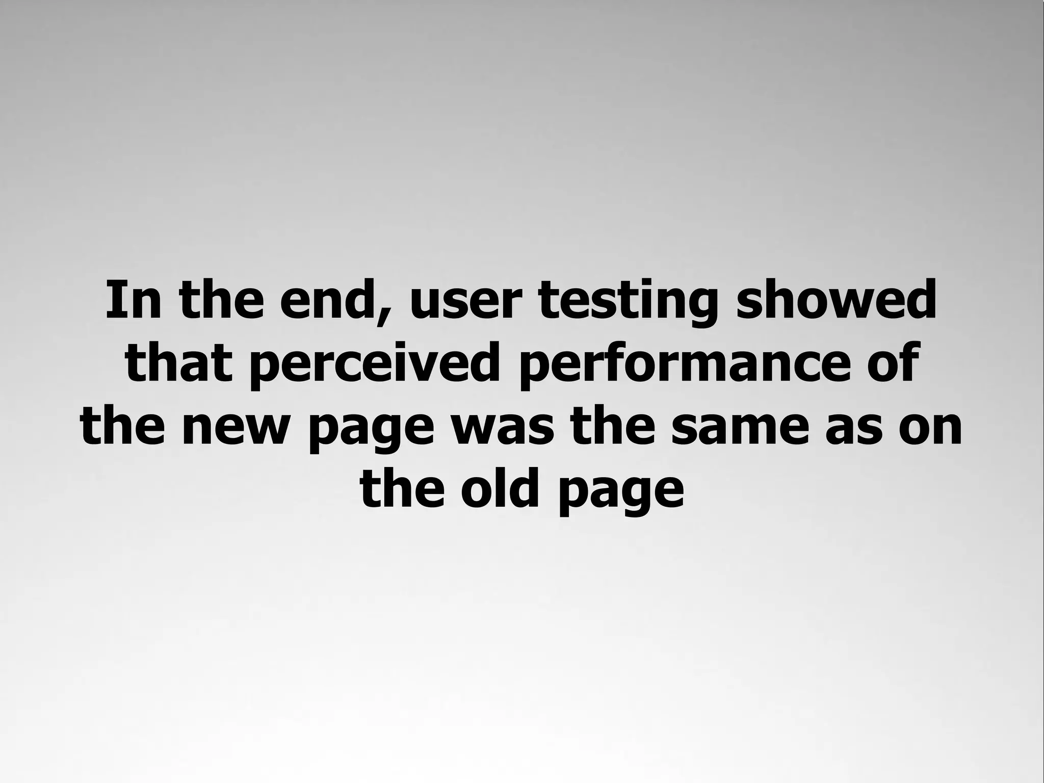 In the end, user testing showed
  that perceived performance of
the new page was the same as on
           the old page
 